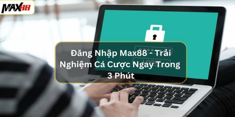 Lợi ích của việc đăng nhập Max88 nhanh chóng và bảo mật